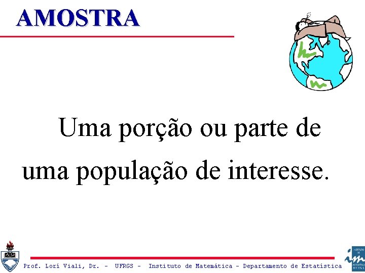 AMOSTRA Uma porção ou parte de uma população de interesse. Prof. Lorí Viali, Dr.
