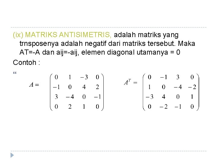 (ix) MATRIKS ANTISIMETRIS, adalah matriks yang trnsposenya adalah negatif dari matriks tersebut. Maka AT=-A