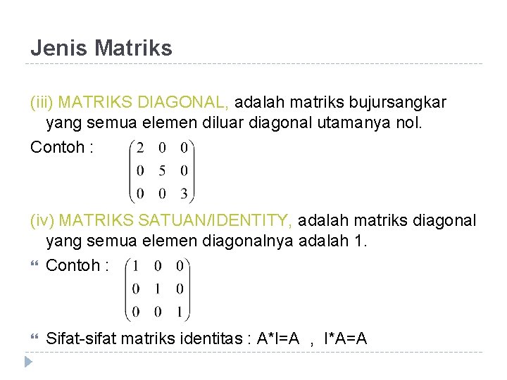 Jenis Matriks (iii) MATRIKS DIAGONAL, adalah matriks bujursangkar yang semua elemen diluar diagonal utamanya