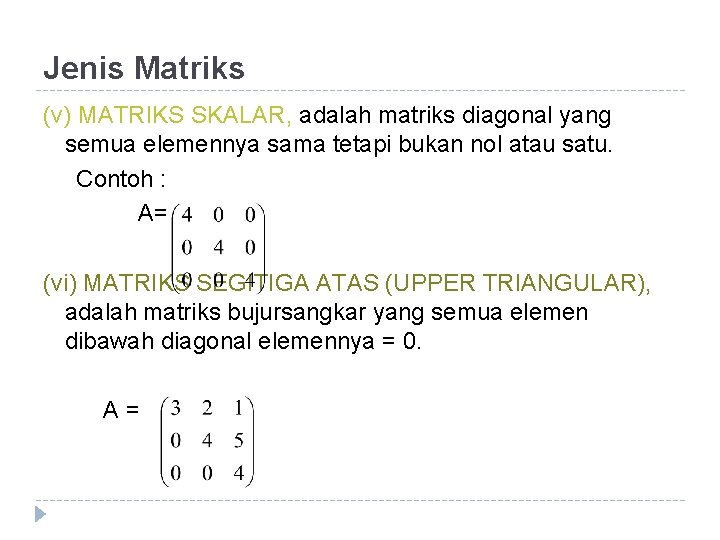 Jenis Matriks (v) MATRIKS SKALAR, adalah matriks diagonal yang semua elemennya sama tetapi bukan