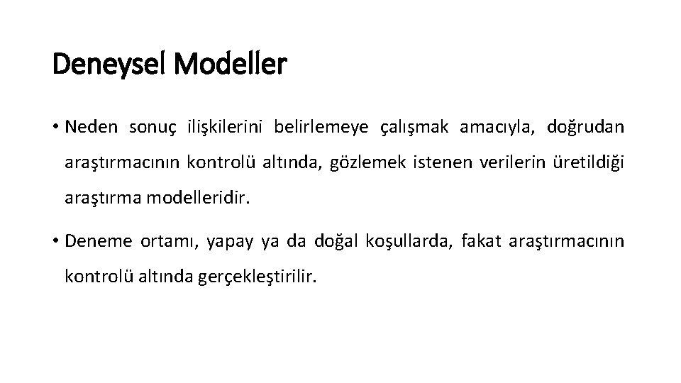 Deneysel Modeller • Neden sonuç ilişkilerini belirlemeye çalışmak amacıyla, doğrudan araştırmacının kontrolü altında, gözlemek