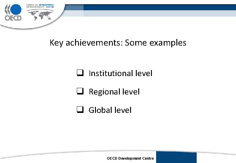 Key achievements: Some examples q Institutional level q Regional level q Global level OECD