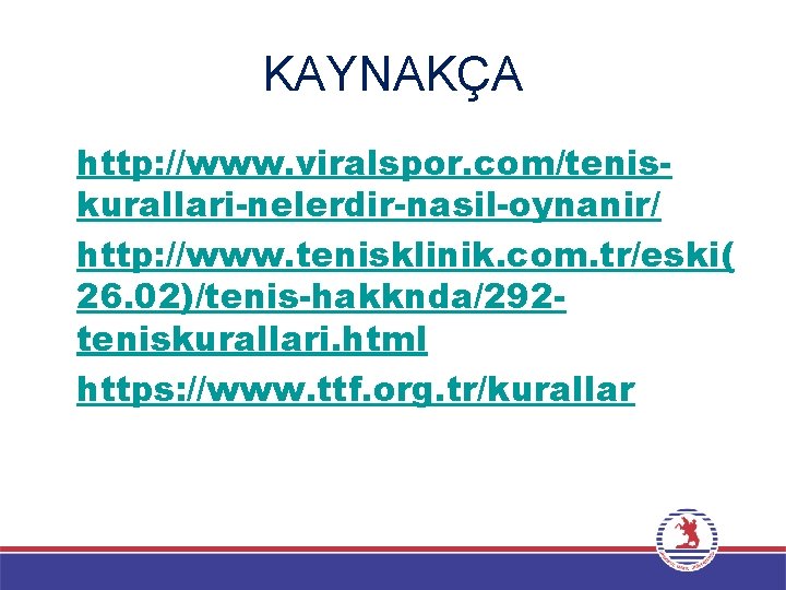 KAYNAKÇA • http: //www. viralspor. com/teniskurallari-nelerdir-nasil-oynanir/ • http: //www. tenisklinik. com. tr/eski( 26. 02)/tenis-hakknda/292