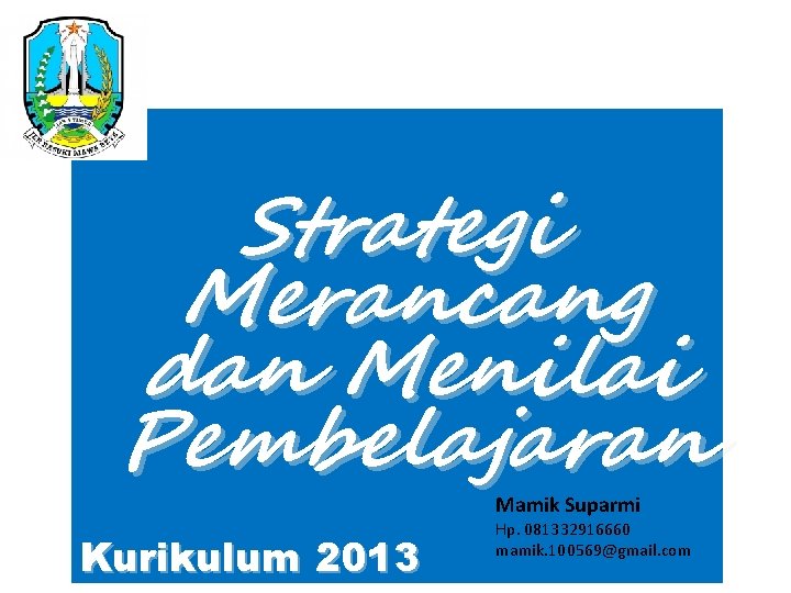 Strategi Merancang dan Menilai Pembelajaran Mamik Suparmi Kurikulum 2013 Hp. 081332916660 mamik. 100569@gmail. com