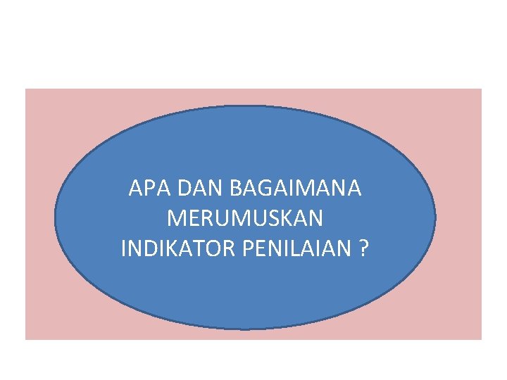 APA DAN BAGAIMANA MERUMUSKAN INDIKATOR PENILAIAN ? 