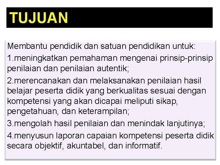 TUJUAN Membantu pendidik dan satuan pendidikan untuk: 1. meningkatkan pemahaman mengenai prinsip-prinsip penilaian dan