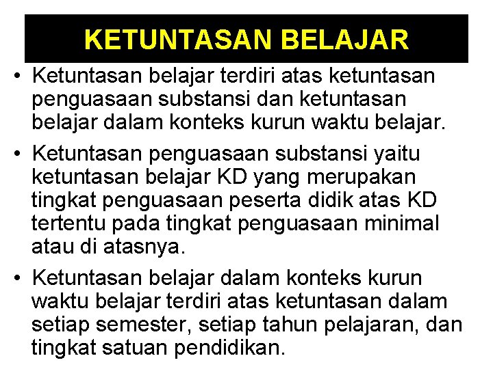 KETUNTASAN BELAJAR • Ketuntasan belajar terdiri atas ketuntasan penguasaan substansi dan ketuntasan belajar dalam