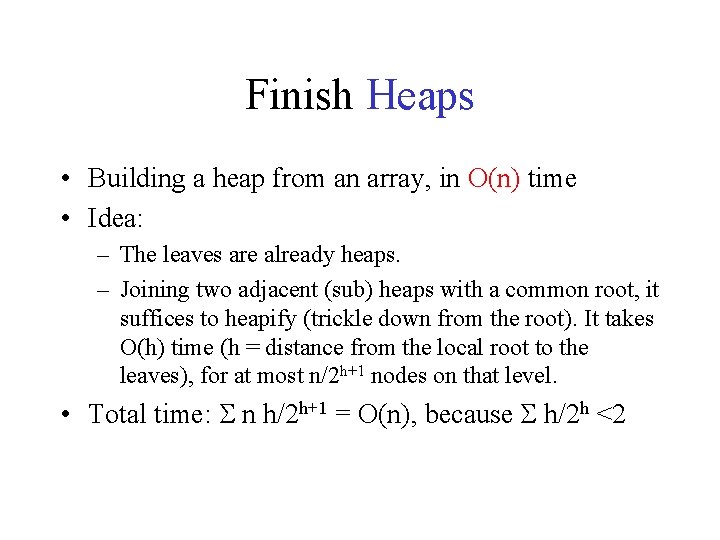 Finish Heaps • Building a heap from an array, in O(n) time • Idea: