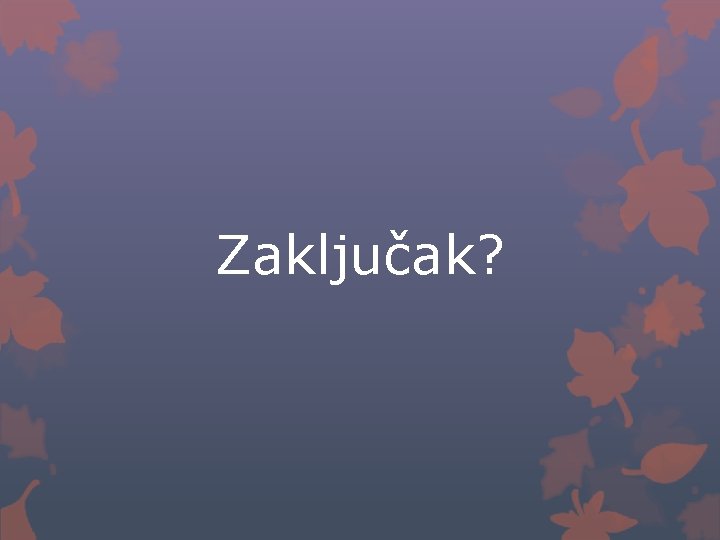 Zaključak? 