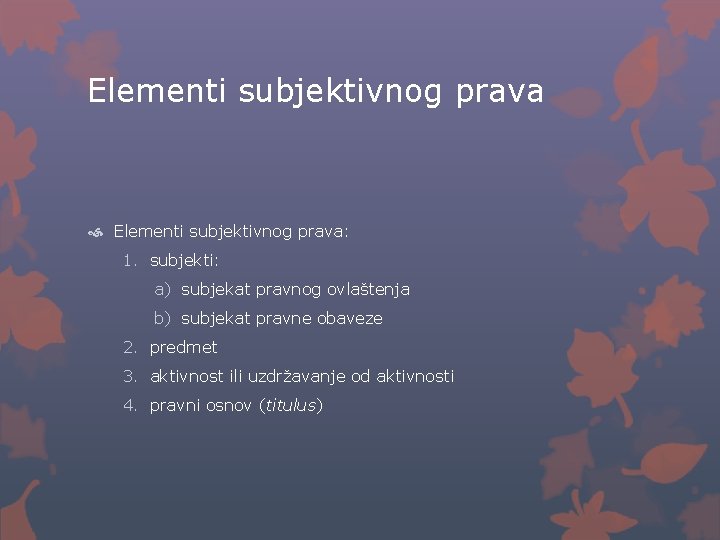 Elementi subjektivnog prava Elementi subjektivnog prava: 1. subjekti: a) subjekat pravnog ovlaštenja b) subjekat