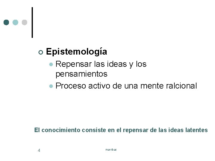 ¢ Epistemología Repensar las ideas y los pensamientos l Proceso activo de una mente