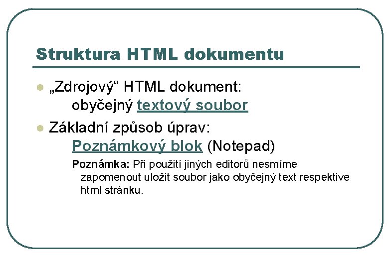 Struktura HTML dokumentu l l „Zdrojový“ HTML dokument: obyčejný textový soubor Základní způsob úprav:
