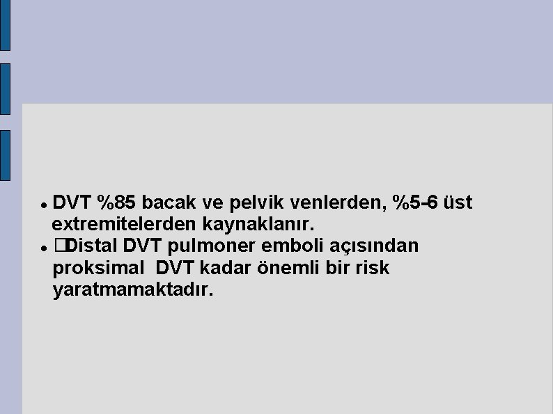 DVT %85 bacak ve pelvik venlerden, %5 -6 üst extremitelerden kaynaklanır. � Distal DVT