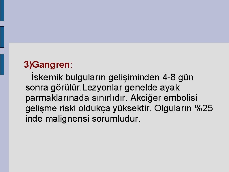 3)Gangren: İskemik bulguların gelişiminden 4 -8 gün sonra görülür. Lezyonlar genelde ayak parmaklarınada sınırlıdır.