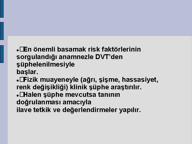 �En önemli basamak risk faktörlerinin sorgulandığı anamnezle DVT’den şüphelenilmesiyle başlar. � Fizik muayeneyle (ağrı,