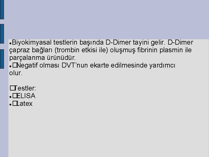 Biyokimyasal testlerin başında D-Dimer tayini gelir. D-Dimer çapraz bağları (trombin etkisi ile) oluşmuş fibrinin