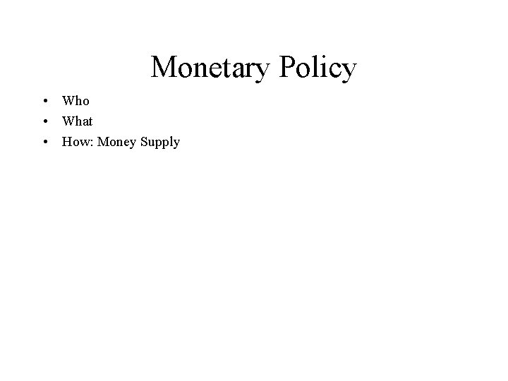 Monetary Policy • Who • What • How: Money Supply 