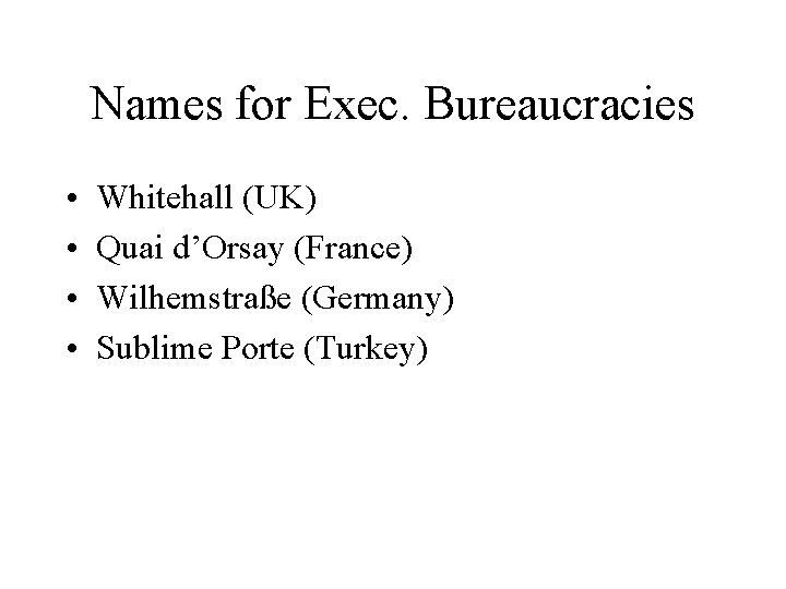 Names for Exec. Bureaucracies • • Whitehall (UK) Quai d’Orsay (France) Wilhemstraße (Germany) Sublime