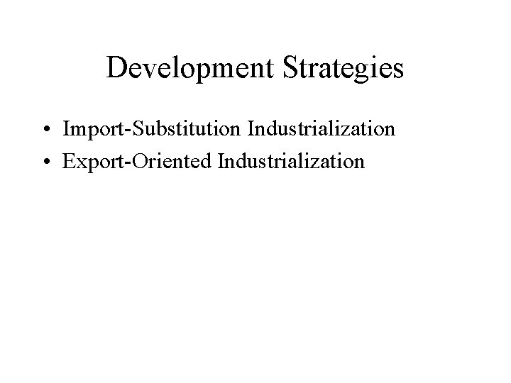 Development Strategies • Import-Substitution Industrialization • Export-Oriented Industrialization 