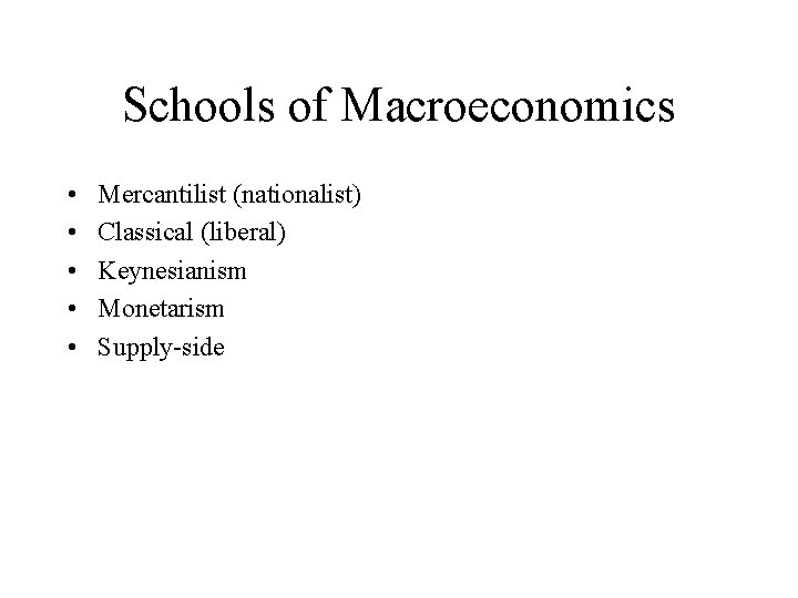 Schools of Macroeconomics • • • Mercantilist (nationalist) Classical (liberal) Keynesianism Monetarism Supply-side 