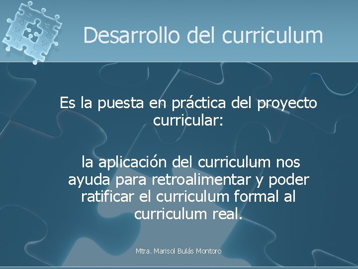 Desarrollo del curriculum Es la puesta en práctica del proyecto curricular: la aplicación del