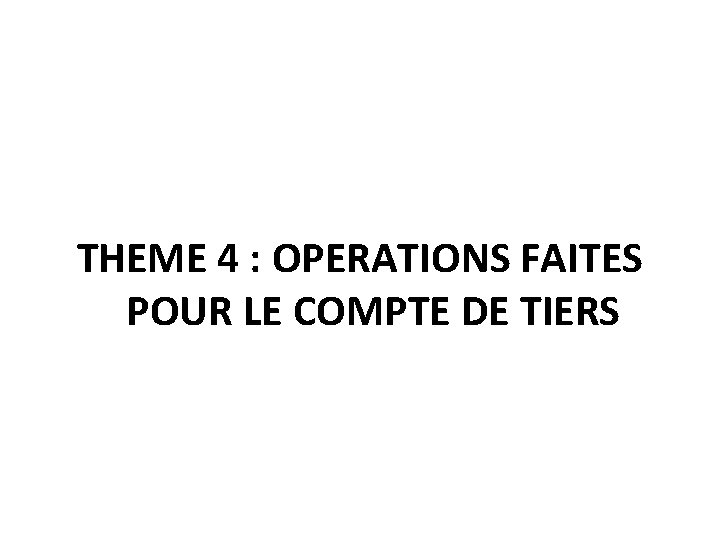 THEME 4 : OPERATIONS FAITES POUR LE COMPTE DE TIERS 