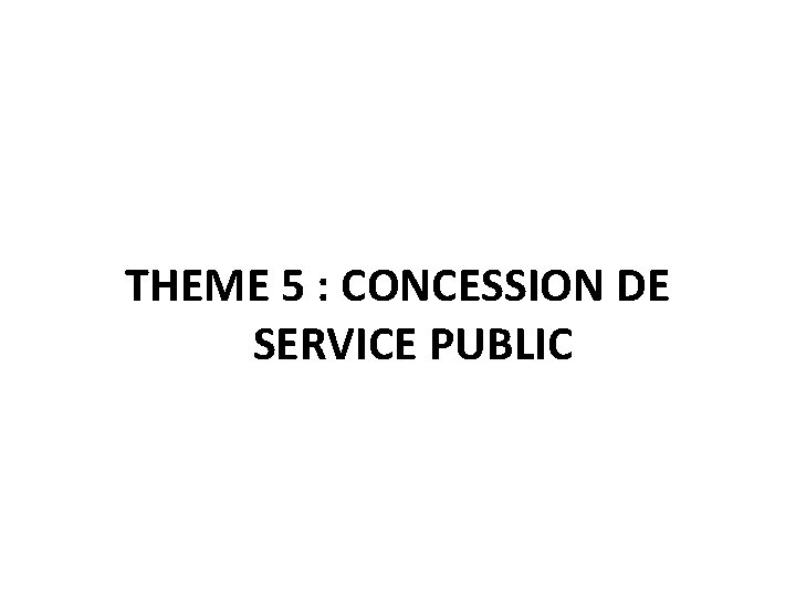 THEME 5 : CONCESSION DE SERVICE PUBLIC 