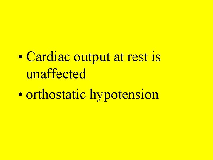  • Cardiac output at rest is unaffected • orthostatic hypotension 