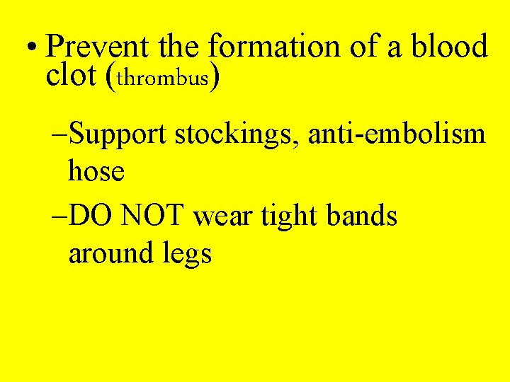  • Prevent the formation of a blood clot (thrombus) –Support stockings, anti-embolism hose