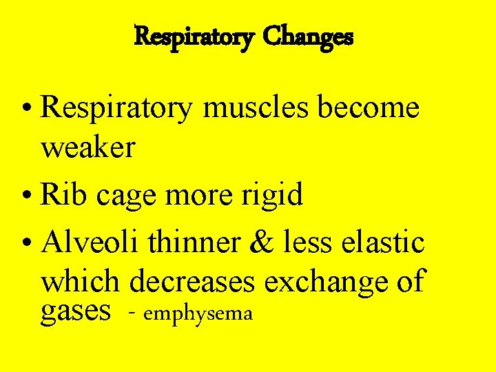 Respiratory Changes • Respiratory muscles become weaker • Rib cage more rigid • Alveoli