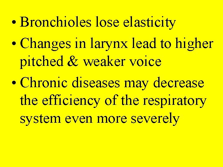  • Bronchioles lose elasticity • Changes in larynx lead to higher pitched &