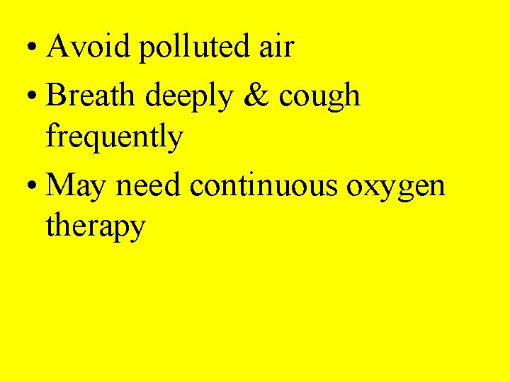 • Avoid polluted air • Breath deeply & cough frequently • May need