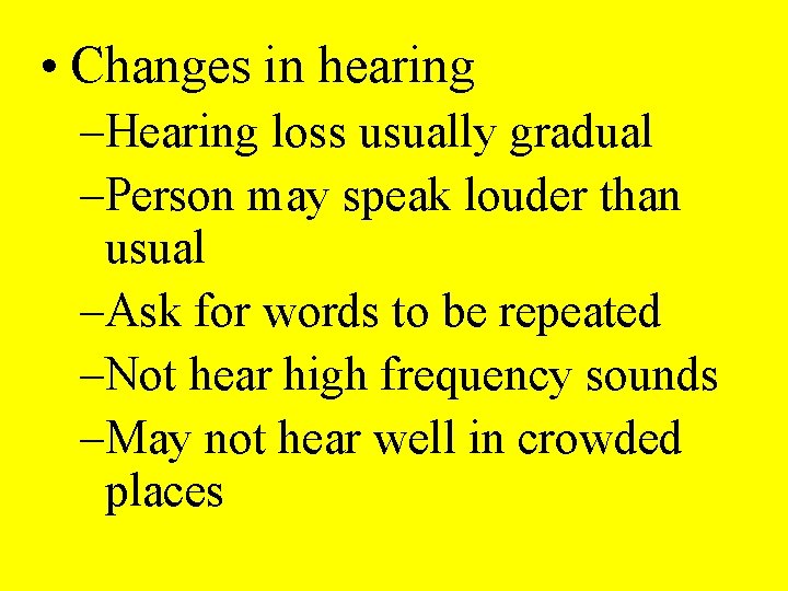  • Changes in hearing –Hearing loss usually gradual –Person may speak louder than