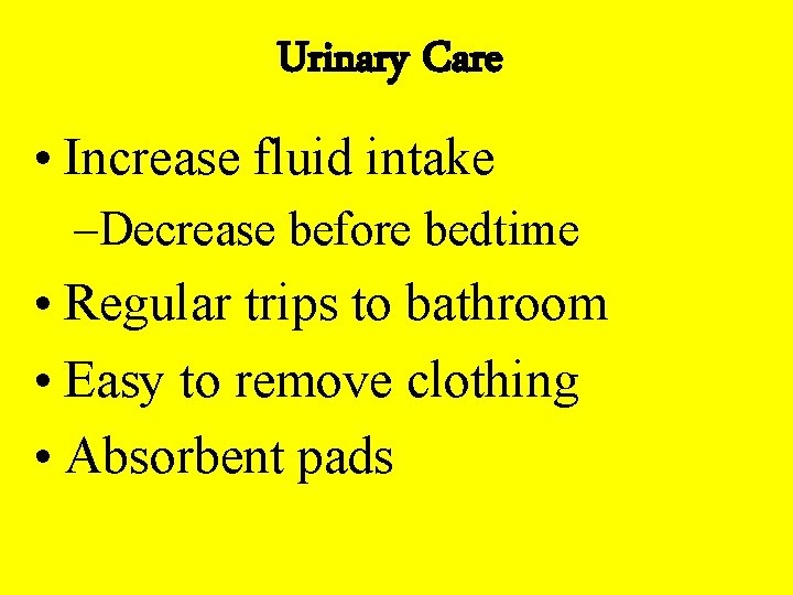 Urinary Care • Increase fluid intake –Decrease before bedtime • Regular trips to bathroom