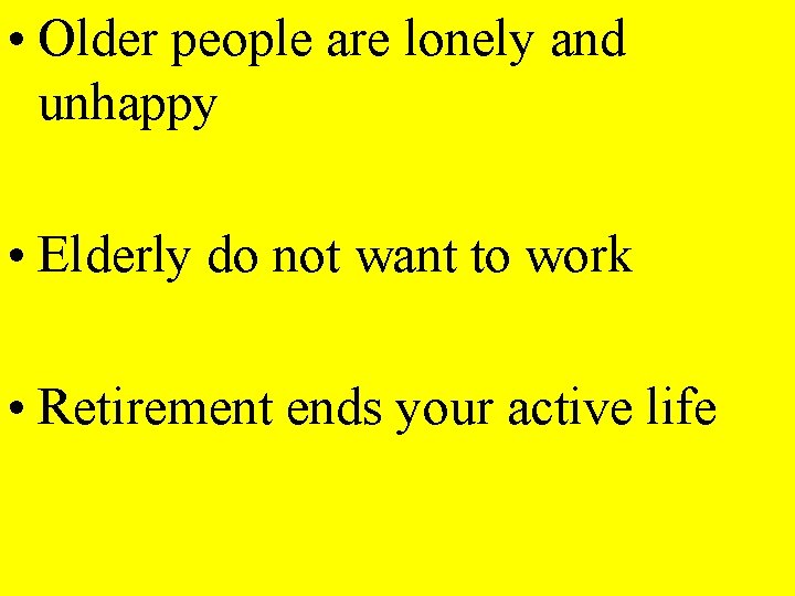  • Older people are lonely and unhappy • Elderly do not want to