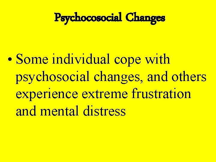 Psychocosocial Changes • Some individual cope with psychosocial changes, and others experience extreme frustration