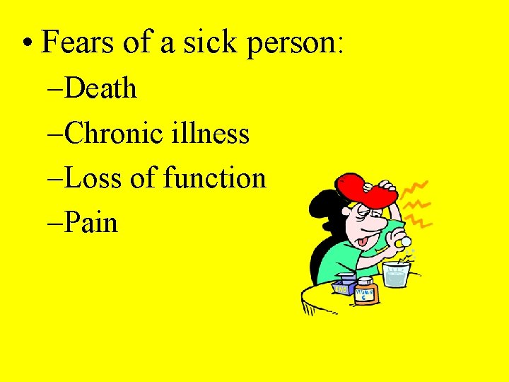  • Fears of a sick person: –Death –Chronic illness –Loss of function –Pain