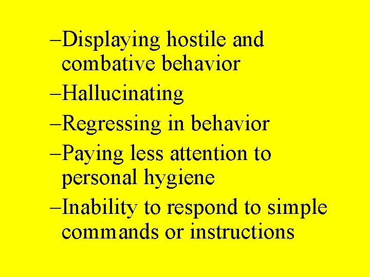 –Displaying hostile and combative behavior –Hallucinating –Regressing in behavior –Paying less attention to personal