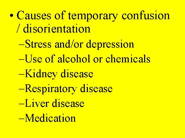  • Causes of temporary confusion / disorientation –Stress and/or depression –Use of alcohol