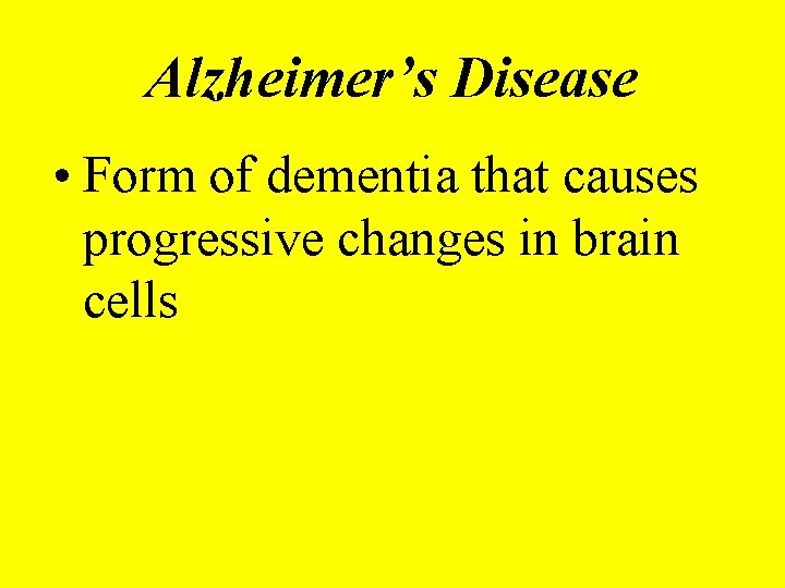 Alzheimer’s Disease • Form of dementia that causes progressive changes in brain cells 