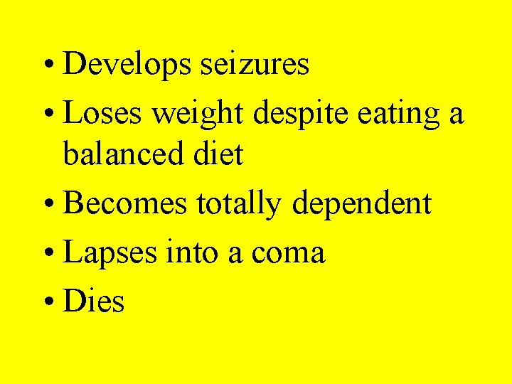  • Develops seizures • Loses weight despite eating a balanced diet • Becomes