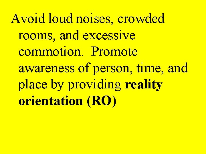 Avoid loud noises, crowded rooms, and excessive commotion. Promote awareness of person, time, and