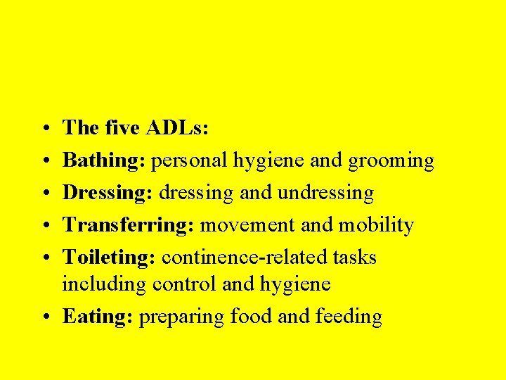  • • • The five ADLs: Bathing: personal hygiene and grooming Dressing: dressing