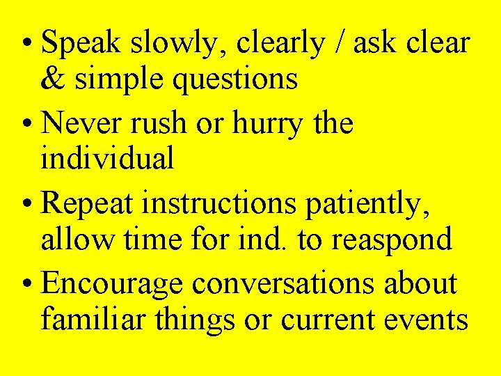  • Speak slowly, clearly / ask clear & simple questions • Never rush