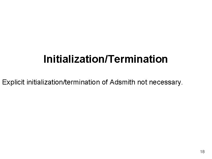 Initialization/Termination Explicit initialization/termination of Adsmith not necessary. 18 