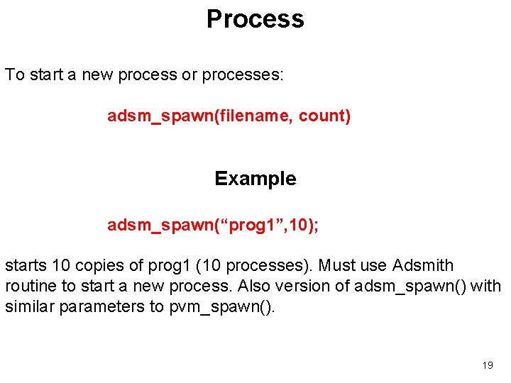 Process To start a new process or processes: adsm_spawn(filename, count) Example adsm_spawn(“prog 1”, 10);
