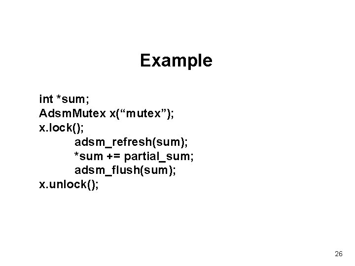 Example int *sum; Adsm. Mutex x(“mutex”); x. lock(); adsm_refresh(sum); *sum += partial_sum; adsm_flush(sum); x.