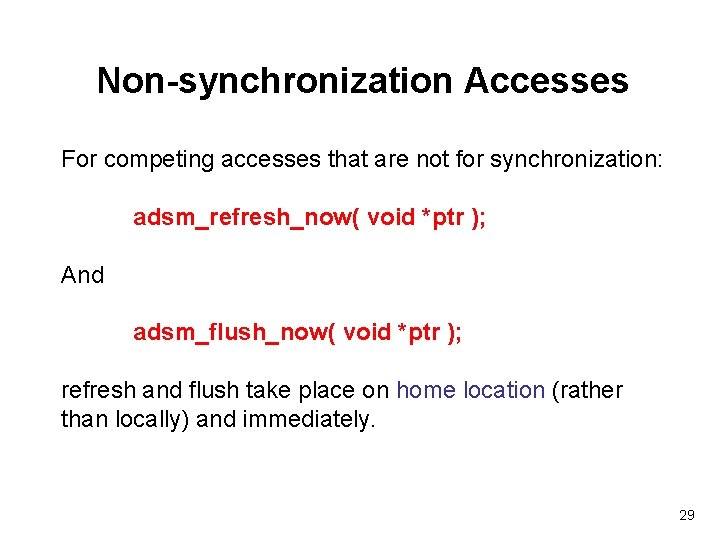 Non-synchronization Accesses For competing accesses that are not for synchronization: adsm_refresh_now( void *ptr );