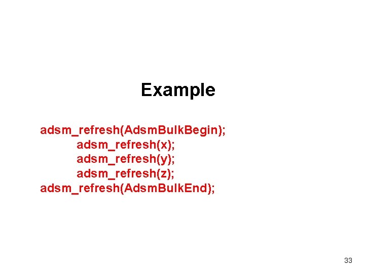 Example adsm_refresh(Adsm. Bulk. Begin); adsm_refresh(x); adsm_refresh(y); adsm_refresh(z); adsm_refresh(Adsm. Bulk. End); 33 