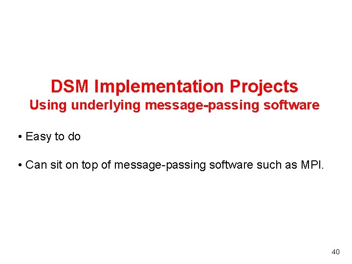 DSM Implementation Projects Using underlying message-passing software • Easy to do • Can sit